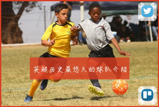 英超历史最悠久的球队介绍
