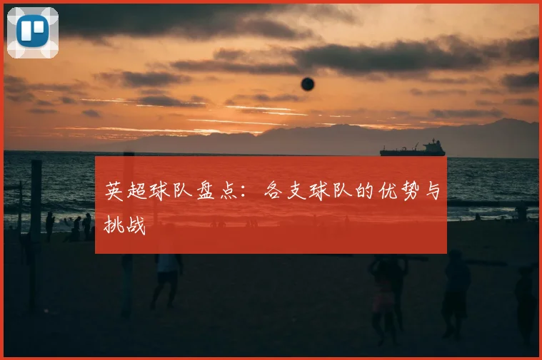 英超球队盘点：各支球队的优势与挑战