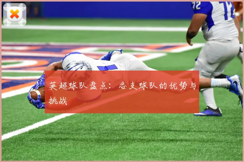英超球队盘点：各支球队的优势与挑战