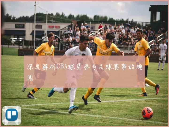 深度解析CBA球员参与足球赛事的趣闻