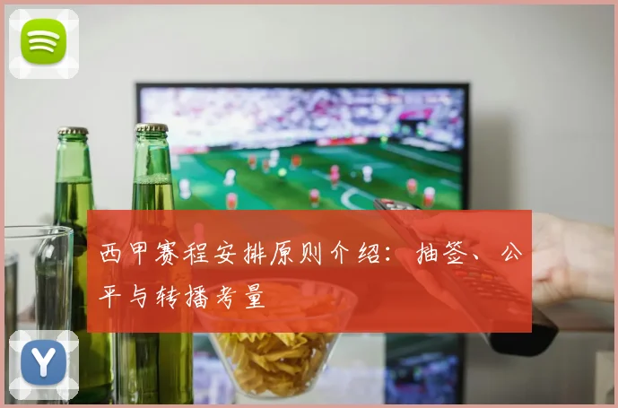西甲赛程安排原则介绍：抽签、公平与转播考量